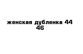 женская дубленка 44 46   